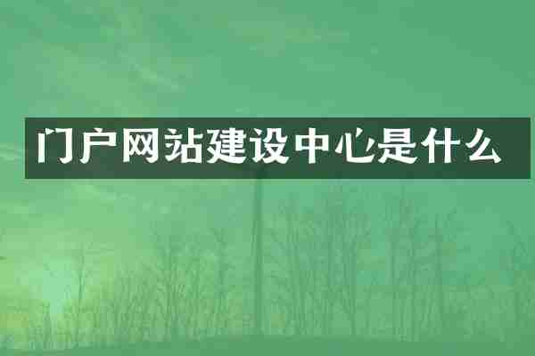 门户网站建设中心是什么