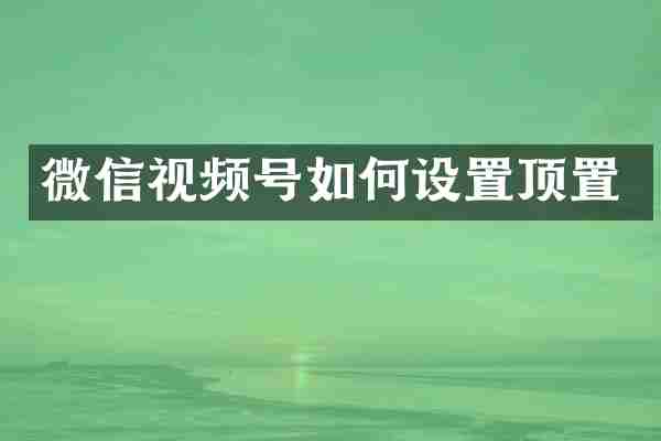微信视频号如何设置顶置