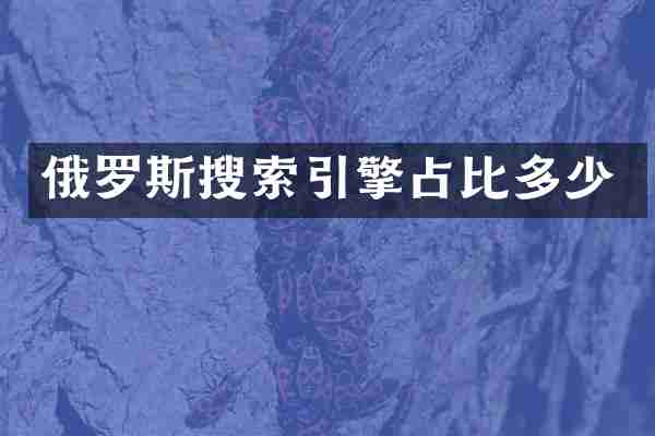 俄罗斯搜索引擎占比多少