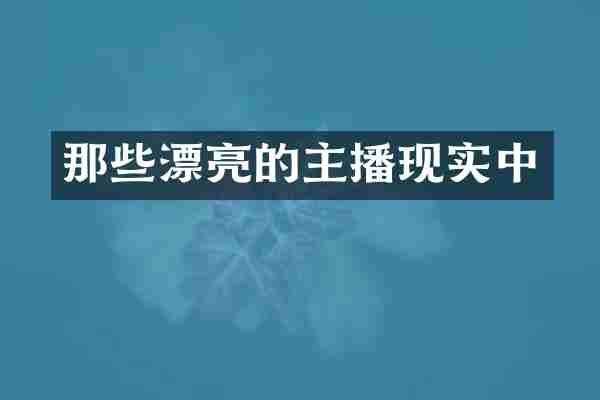 那些漂亮的主播现实中