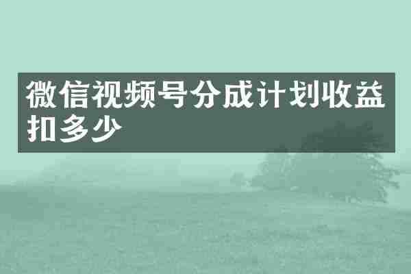 微信视频号分成计划收益扣多少