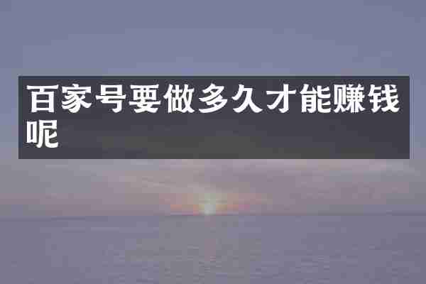 百家号要做多久才能赚钱呢
