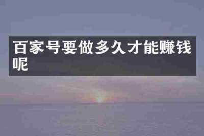 百家号要做多久才能赚钱呢