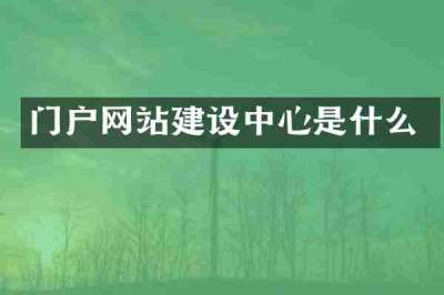 门户网站建设中心是什么