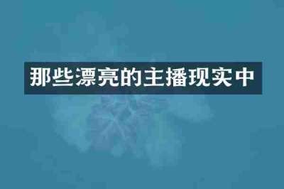那些漂亮的主播现实中