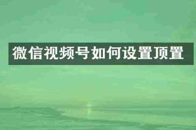 微信视频号如何设置顶置