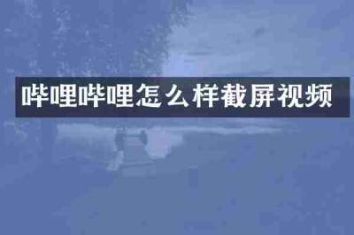 哔哩哔哩怎么样截屏视频