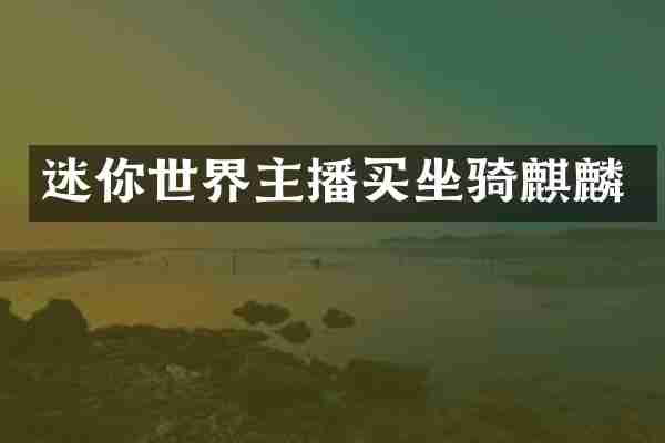 迷你世界主播买坐骑麒麟