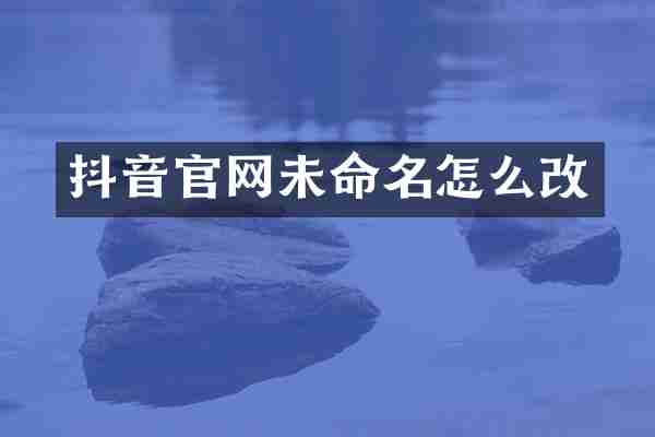 抖音官网未命名怎么改