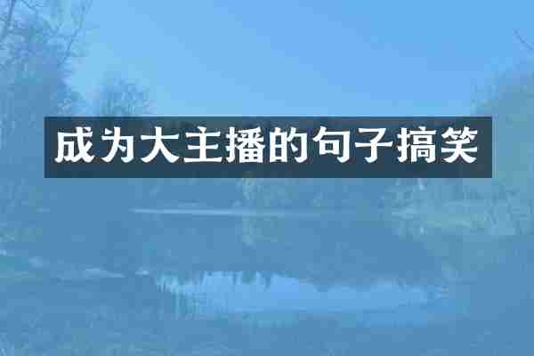成为大主播的句子搞笑