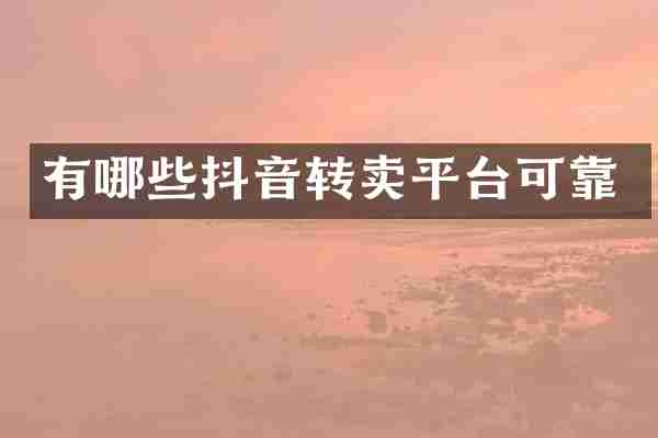 有哪些抖音转卖平台可靠