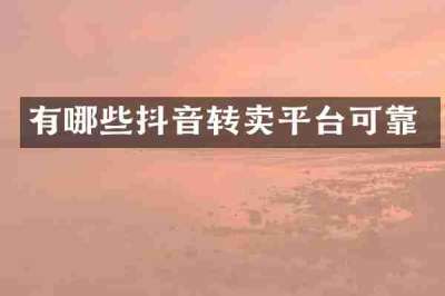 有哪些抖音转卖平台可靠