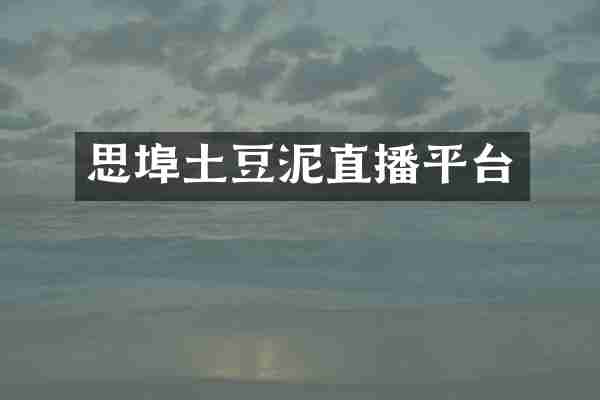 思埠土豆泥直播平台