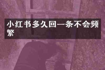 小红书多久回一条不会频繁