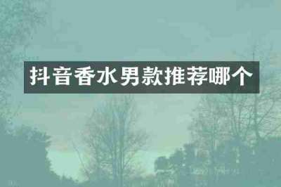 抖音香水男款推荐哪个