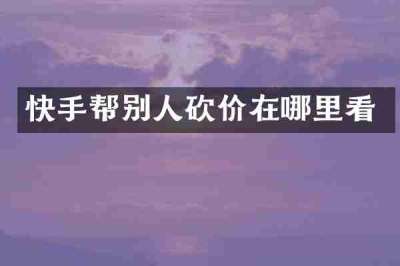 快手帮别人砍价在哪里看