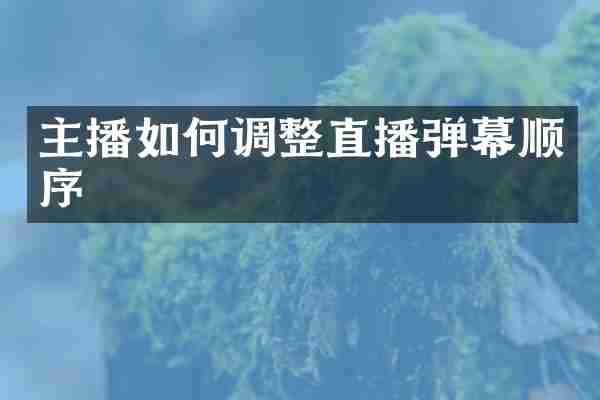 主播如何调整直播弹幕顺序