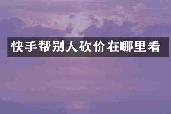 快手帮别人砍价在哪里看