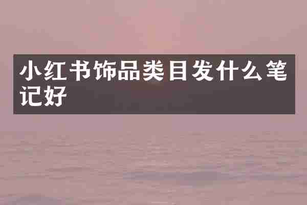 小红书饰品类目发什么笔记好