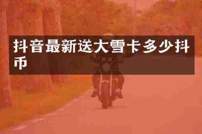 抖音最新送大雪卡多少抖币