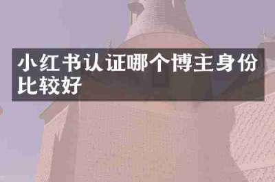 小红书认证哪个博主身份比较好