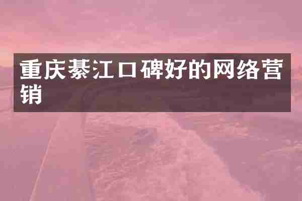 重庆綦江口碑好的网络营销