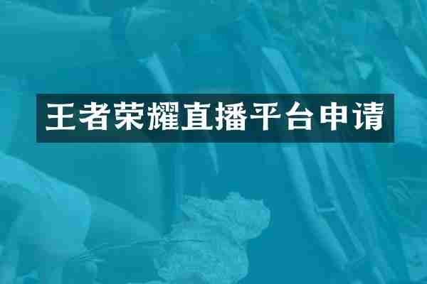王者荣耀直播平台申请