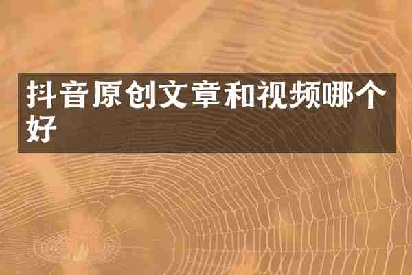 抖音原创文章和视频哪个好