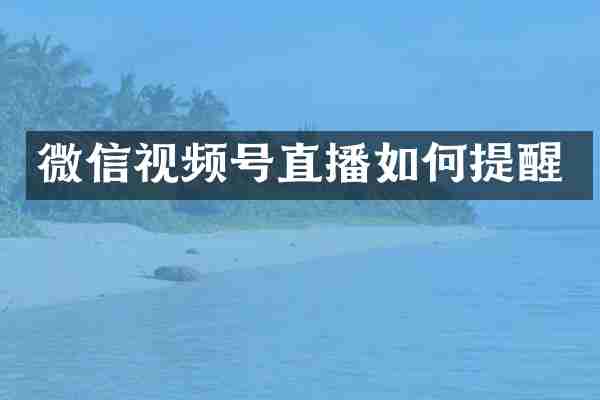 微信视频号直播如何提醒