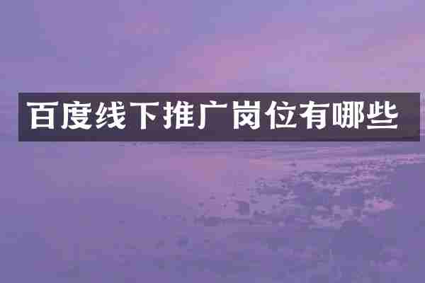 百度线下推广岗位有哪些