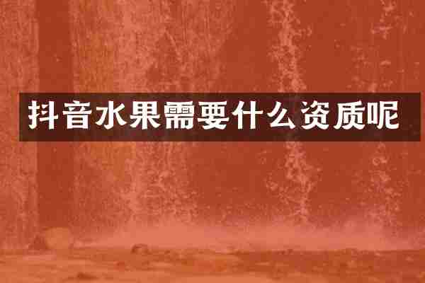 抖音水果需要什么资质呢