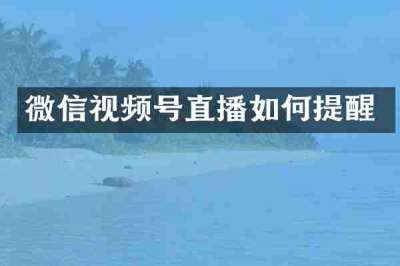 微信视频号直播如何提醒