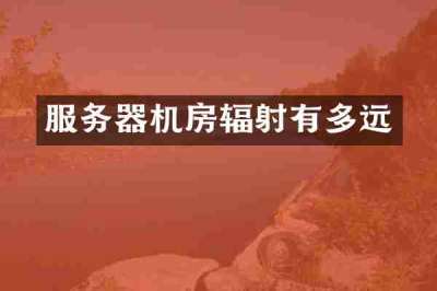 服务器机房辐射有多远