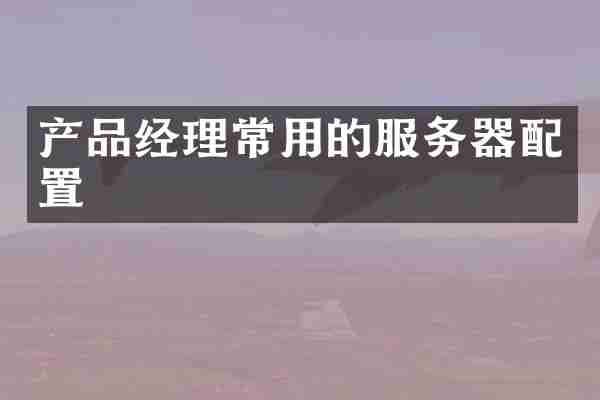 产品经理常用的服务器配置