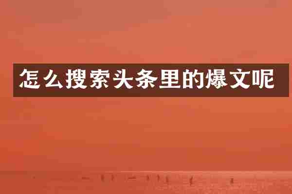 怎么搜索头条里的爆文呢