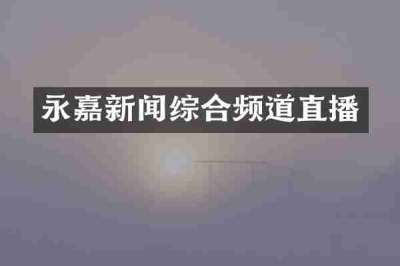 永嘉新闻综合频道直播