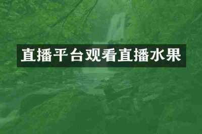 直播平台观看直播水果