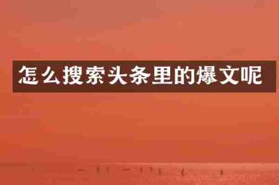 怎么搜索头条里的爆文呢