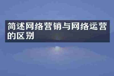 简述网络营销与网络运营的区别