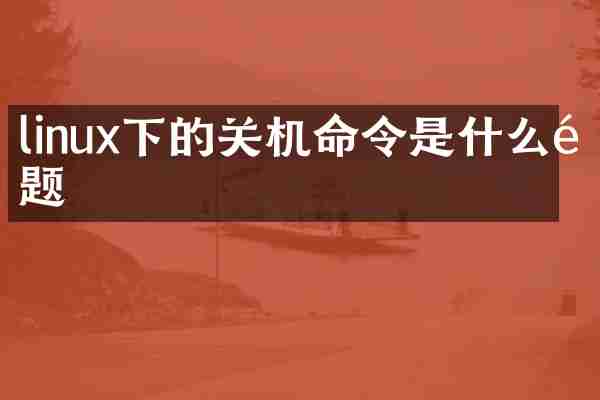 linux下的关机命令是什么问题