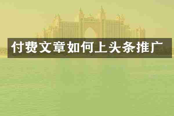 付费文章如何上头条推广