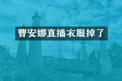 曹安娜直播衣服掉了