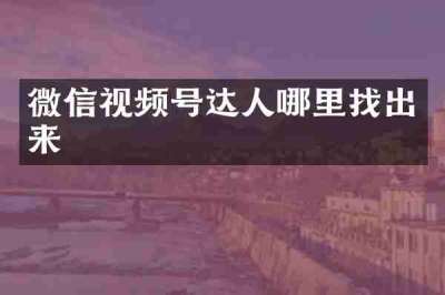 微信视频号达人哪里找出来