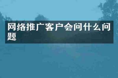 网络推广客户会问什么问题
