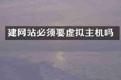 建网站必须要虚拟主机吗