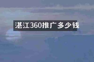 湛江360推广多少钱