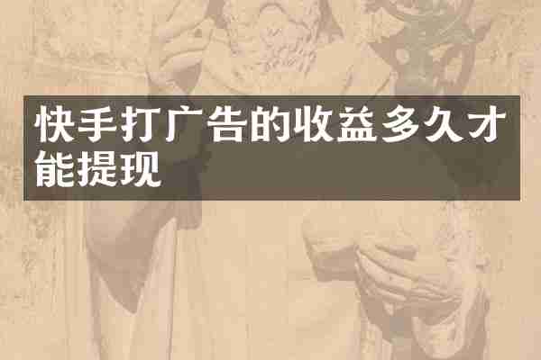 快手打广告的收益多久才能提现