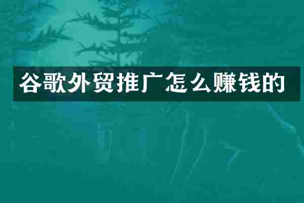 谷歌外贸推广怎么赚钱的