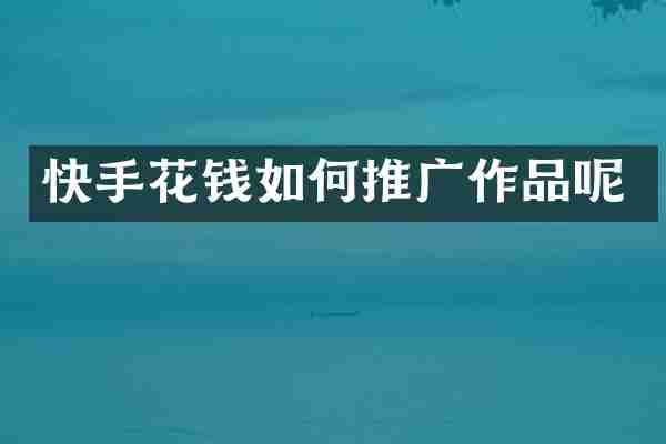 快手花钱如何推广作品呢