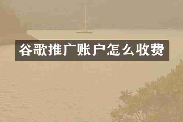 谷歌推广账户怎么收费